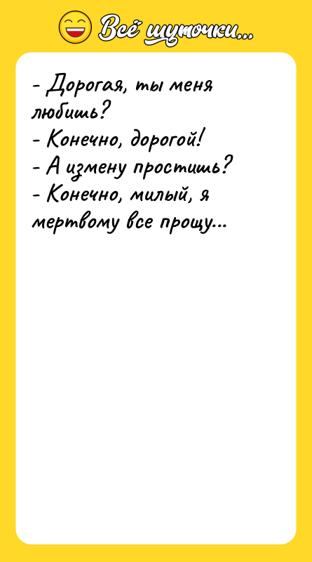 - Дорогая, ты меня любишь?  - Конечно, дорогой!  - А
