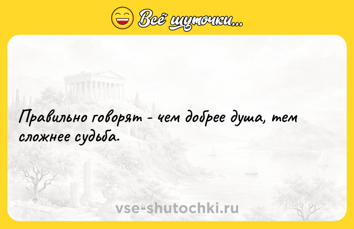 Цитата: Правильно говорят - чем добрее душа, тем сложнее судьба.