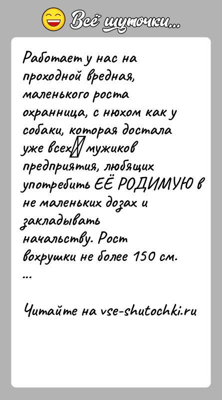 История: Работает у нас на проходной вредная, маленького роста охранница, с нюхом как у собаки, которая достала уже всех мужиков предприятия,