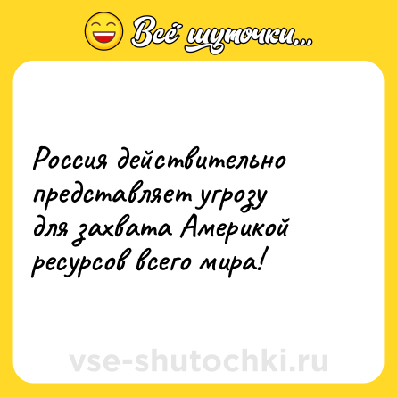 Шутка: Россия действительно представляет угрозу для захвата Америкой ресурсов всего мира!