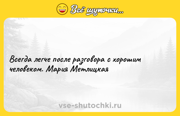 Цитата: Всегда легче после разговора с хорошим человеком. Мария Метлицкая