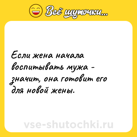 Шутка: Если жена начала воспитывать мужа - значит, она готовит его для новой жены.