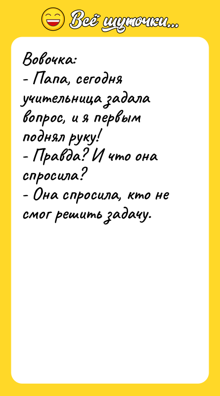 Вовочка: - Папа, сегодня учительница задала вопрос, и я первым