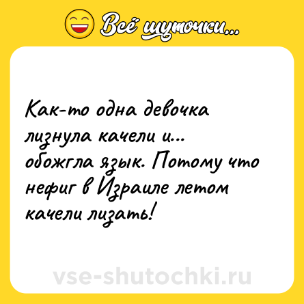 Шутка: Как-то одна девочка лизнула качели и... обожгла язык. Потому что нефиг в Израиле летом качели лизать!