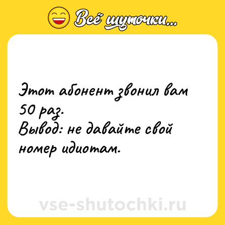 Шутка: Этот абонент звонил вам 50 раз. <br>Вывод: не давайте свой номер идиотам.