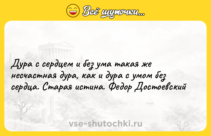 Цитата: Дура с сердцем и без ума такая же несчастная дура, как и дура с умом без сердца. Старая истина. Федор Достоевский