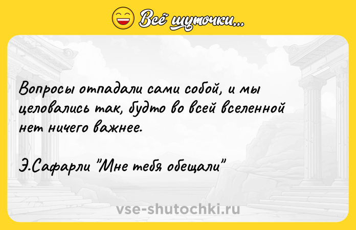Цитата: Вопросы отпадали сами собой, и мы целовались так, будто во всей вселенной нет ничего важнее.Э.Сафарли Мне тебя обещали