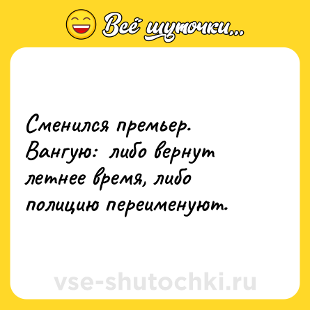 Шутка: Сменился премьер. Вангую:  либо вернут летнее время, либо полицию переименуют.