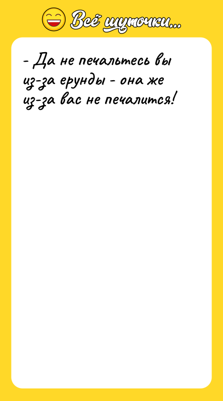 - Да не печальтесь вы из-за ерунды - она же