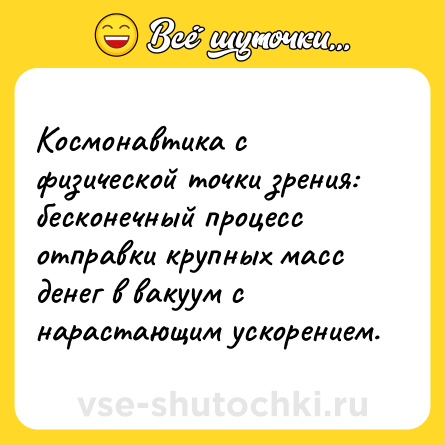 Шутка: Космонавтика с физической точки зрения:<br>бесконечный процесс отправки крупных масс денег в вакуум с нарастающим ускорением.