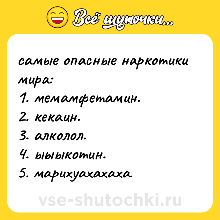 Шутка: самые опасные наркотики мира: <br>1. мемамфетамин. <br>2. кекаин. <br>3. алколол. <br>4. ыыыкотин. <br>5. марихуахахаха.