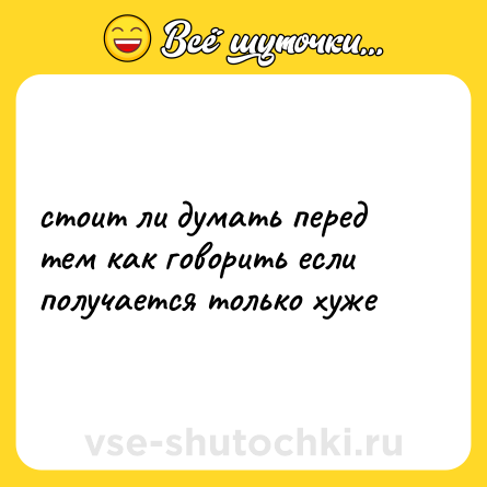 Шутка: стоит ли думать перед тем как говорить если получается только хуже