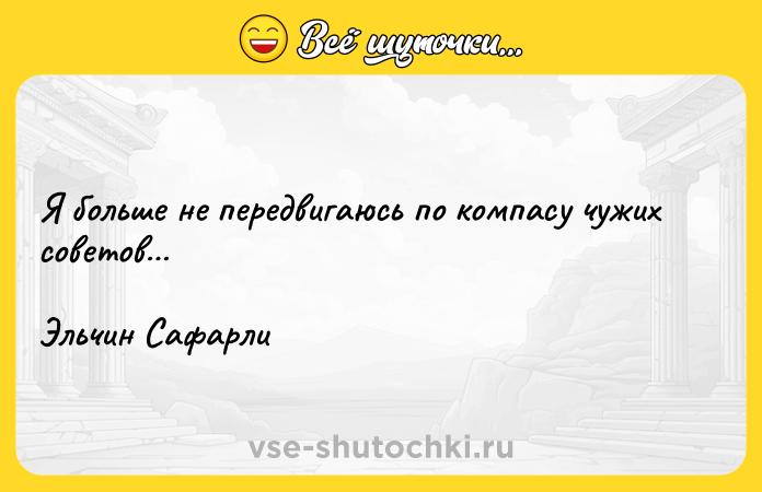 Цитата: Я больше не передвигаюсь по компасу чужих советов Эльчин Сафарли