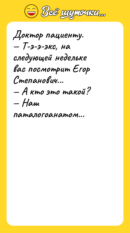 Доктор пациенту. — Т-э-э-экс, на следующей недельке вас посмотрит Егор
