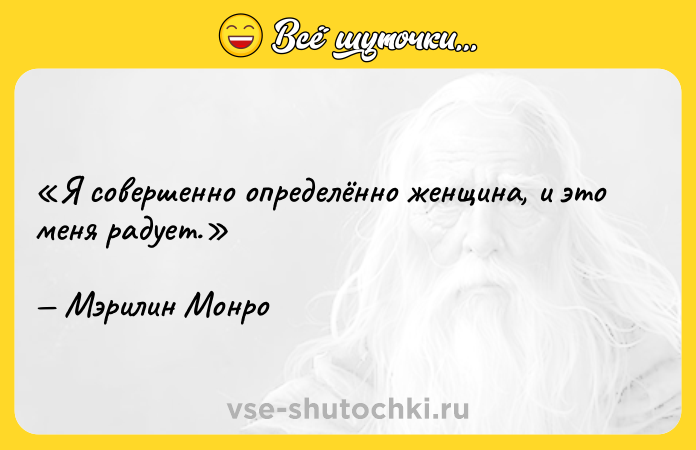 Цитата: Я совершенно определённо женщина, и это меня радует. Мэрилин Монро