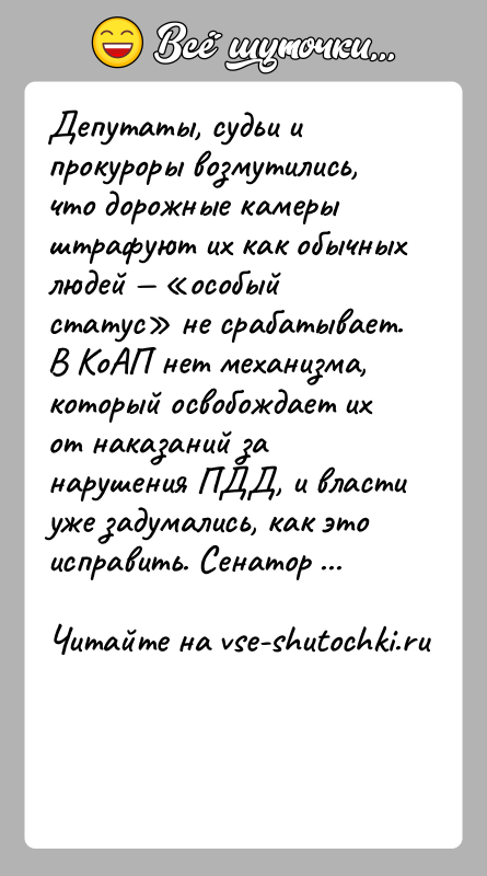 История: Депутаты, судьи и прокуроры возмутились, что дорожные камеры штрафуют их как обычных людей особый статус не срабатывает.В КоАП нет