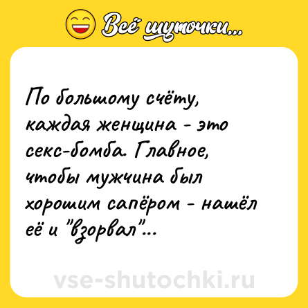 Шутка: По большому счёту, каждая женщина - это секс-бомба. Главное, чтобы мужчина был хорошим сапёром - нашёл её и 