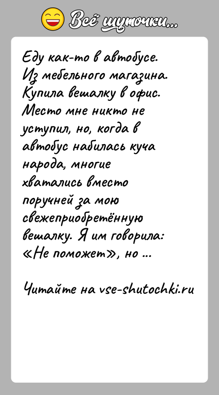 История: Еду как-то в автобусе. Из мебельного магазина. Купила вешалку в офис. Место мне никто не уступил, но, когда в автобус