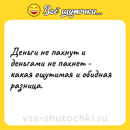 Шутка: Деньги не пахнут и деньгами не пахнет - какая ощутимая и обидная разница.