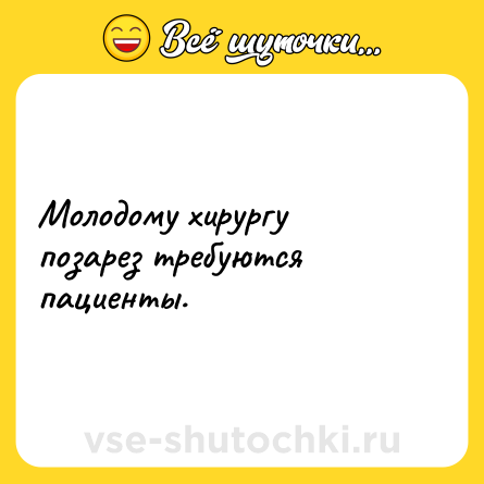 Шутка: Молодому хирургу позарез требуются пациенты.