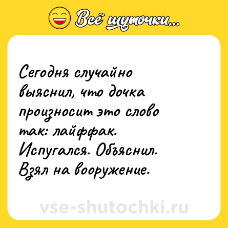 Шутка: Сегодня случайно выяснил, что дочка произносит это слово так: лайффак.<br>Испугался. Объяснил. Взял на вооружение.
