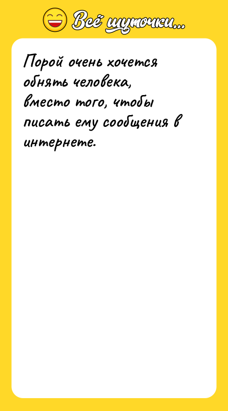 Порой очень хочется обнять человека, вместо того, чтобы писать ему