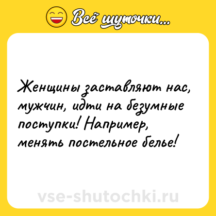 Шутка: Женщины заставляют нас, мужчин, идти на безумные поступки! Например, менять постельное белье!