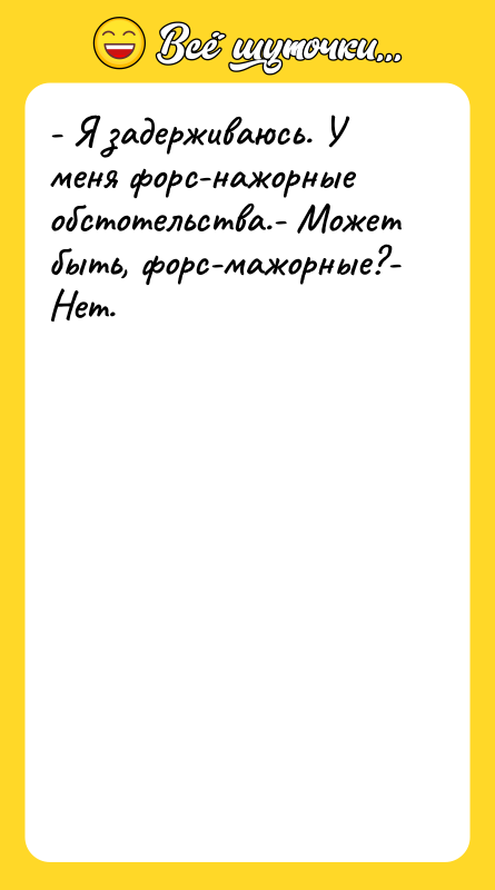 - Я задерживаюсь. У меня форс-нажорные обстотельства.- Может быть, форс-мажорные?-