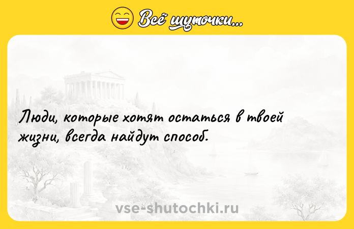 Цитата: Люди, которые хотят остаться в твоей жизни, всегда найдут способ.
