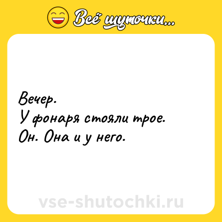Шутка: Вечер.<br>У фонаря стояли трое.<br>Он. Она и у него.