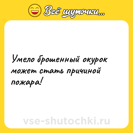 Шутка: Умело брошенный окурок может стать причиной пожара!