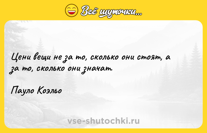 Цитата: Цени вещи не за то, сколько они стоят, а за то, сколько они значат.Пауло Коэльо