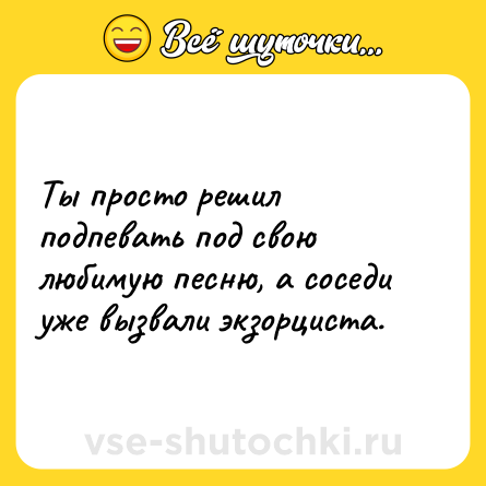 Шутка: Ты просто решил подпевать под свою любимую песню, а соседи уже вызвали экзорциста.