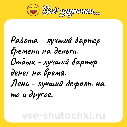 Шутка: Работа - лучший бартер времени на деньги.<br>Отдых - лучший бартер денег на время.<br>Лень - лучший дефолт на то и другое.