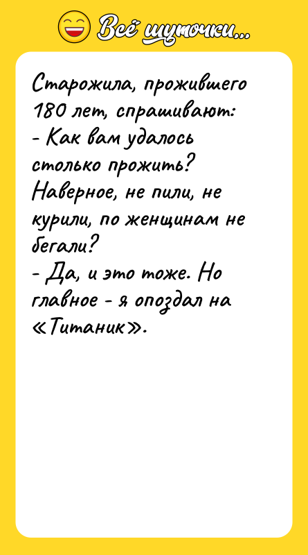 Старожила, прожившего 180 лет, спрашивают: - Как вам удалось столько
