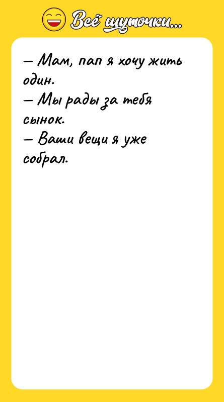 — Мам, пап я хочу жить один. — Мы рады