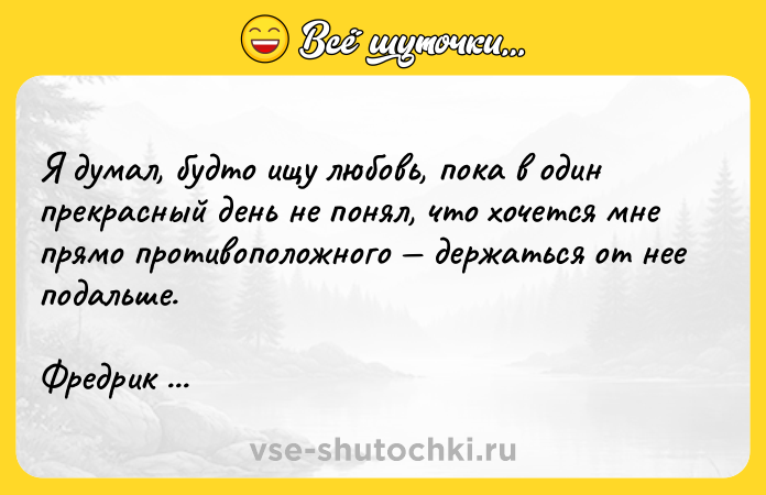 Цитата: Я думал, будто ищу любовь, пока в один прекрасный день не понял, что хочется мне прямо противоположного держаться от нее подальше.Фредрик Бегбедер