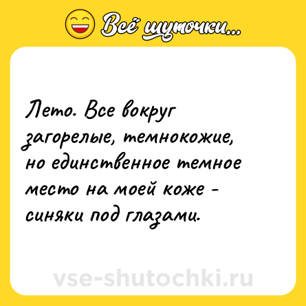 Шутка: Лето. Все вокруг загорелые, темнокожие, но единственное темное место на моей коже - синяки под глазами.