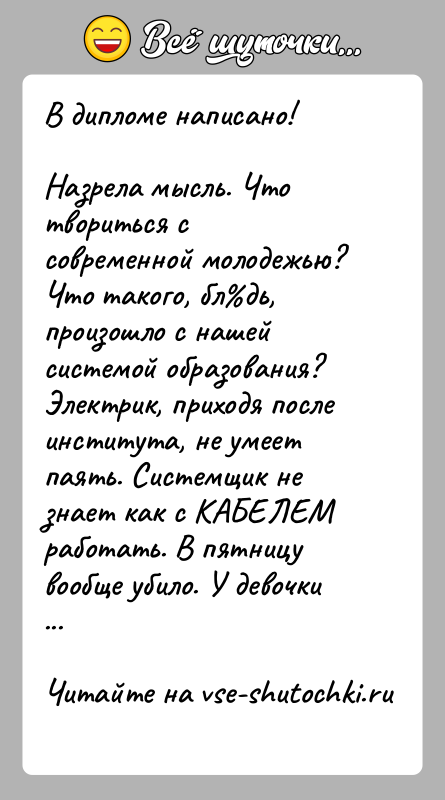 История: В дипломе написано!Назрела мысль. Что твориться с современной молодежью? Что такого, бл дь, произошло с нашей системой образования? Электрик, приходя после