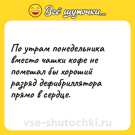Шутка: По утрам понедельника вместо чашки кофе не помешал бы хороший разряд дефибриллятора прямо в сердце.