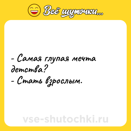 Шутка: - Самая глупая мечта детства?<br>- Стать взрослым.