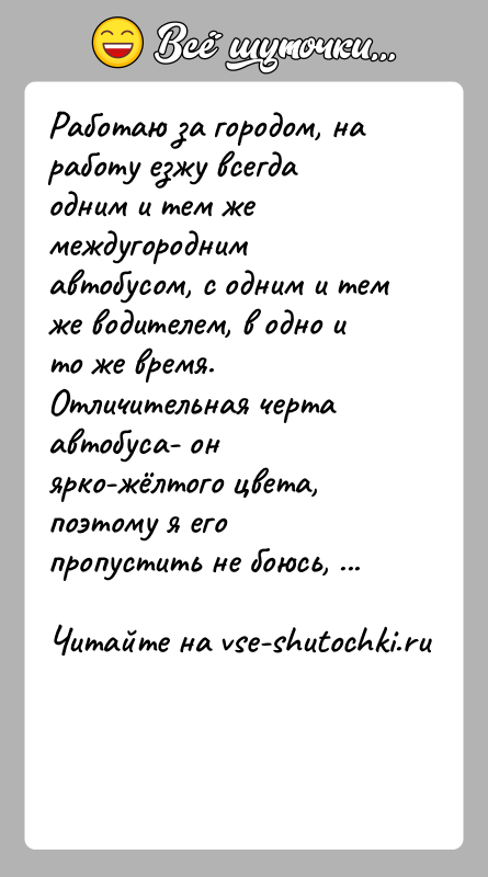 История: Работаю за городом, на работу езжу всегда одним и тем же междугородним автобусом, с одним и тем же водителем, в