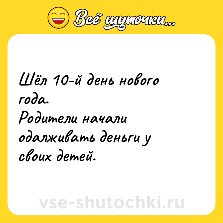Шутка: Шёл 10-й день нового года.<br>Родители начали одалживать деньги у своих детей.