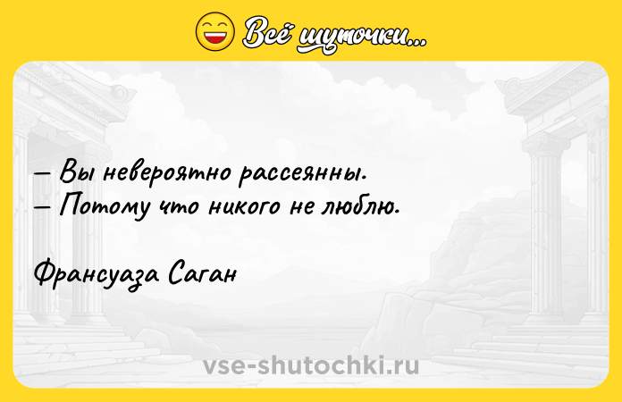 Цитата: Вы невероятно рассеянны. Потому что никого не люблю.Франсуаза Саган