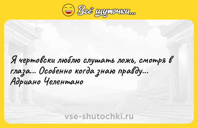 Цитата: Я чертовски люблю слушать ложь, смотря в глаза... Особенно когда знаю правду...Адриано Челентано