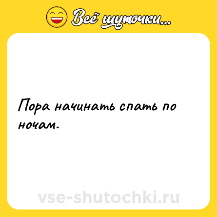 Шутка: Пора начинать спать по ночам.