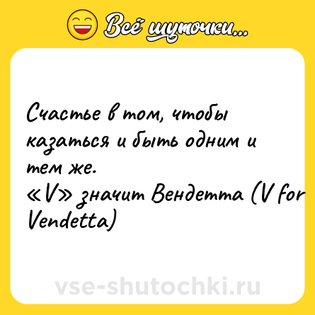 Шутка: Счастье в том, чтобы казаться и быть одним и тем же. <br>«V» значит Вендетта (V for Vendetta)