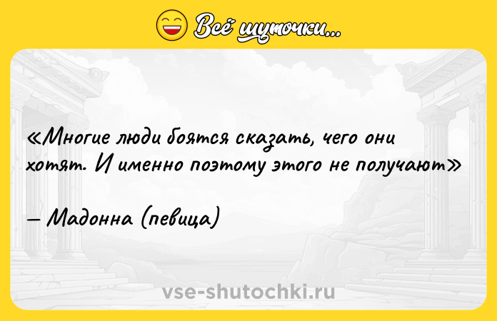 Цитата: Многие люди боятся сказать, чего они хотят. И именно поэтому этого не получаютМадонна (певица)