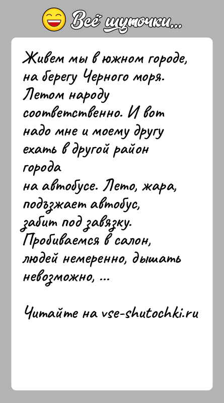 История: Живем мы в южном городе, на берегу Черного моря. Летом народусоответственно. И вот надо мне и моему другу ехать в