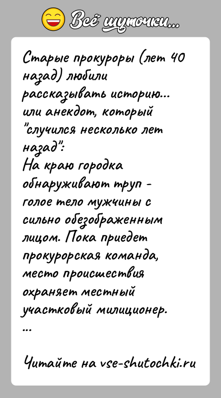 История: Старые прокуроры (лет 40 назад) любили рассказывать историю... или анекдот, который случился несколько лет назад :На краю городка обнаруживают труп -